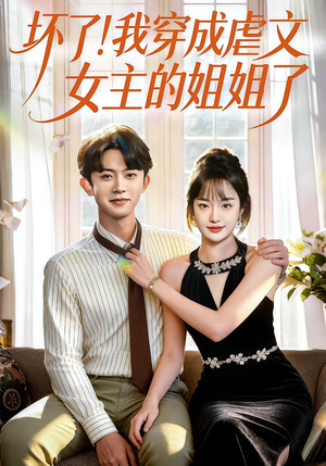 坏了！我穿成虐文女主的姐姐了（84集）精彩短剧抢先看哦