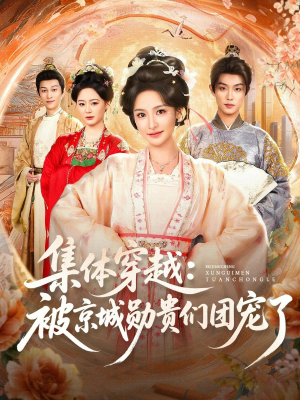 集体穿越被京城勋贵们团宠了（72集）热播短剧来袭好看又上头的剧