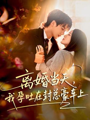 离婚当天，我孕吐在封总豪车上（77集）在线就可以看短剧全集了