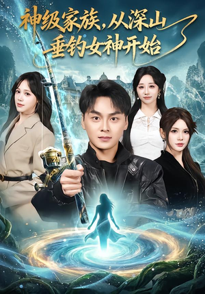 神级家族，从深山垂钓女神开始（80集）高清无码短剧免费看