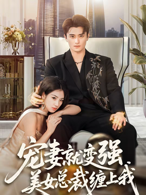 宠妻就变强，美女总裁缠上我（75集）全集短剧免费完整版在线观看