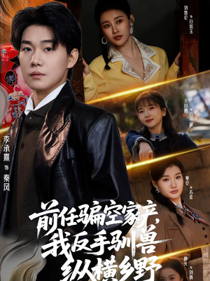 前任骗空家产，我反手驯兽纵横乡野（80集）短剧大结局太过瘾了