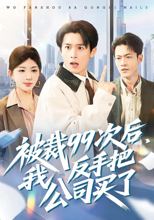 被裁99次后，我反手把公司买了（100集）全网最火催泪短剧