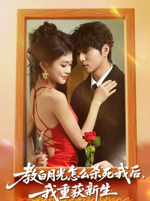 教白月光怎么杀死我后，我重获新生（45集）温柔追捕短剧剧情