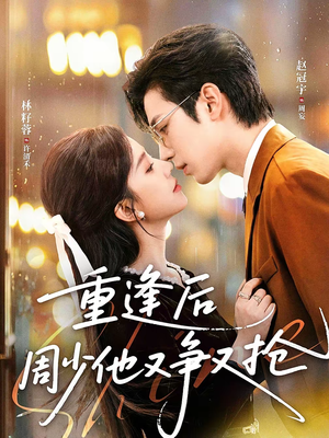 重逢后周少他又争又抢（60集）最新火爆短剧抢先看全集