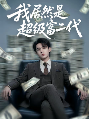 我居然是超级富二代（63集）无广告畅享短剧视觉盛宴