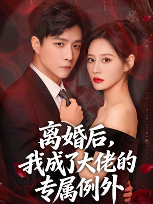 离婚后，我成了大佬的专属例外（60集）短剧全季限免大放送