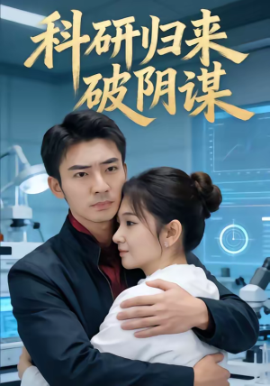科研归来破阴谋（50集）最新上映短剧免费看
