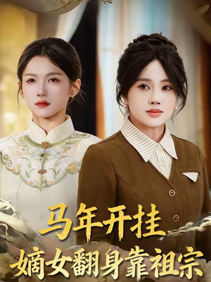 马年开挂嫡女翻身靠祖宗（50集）西瓜短剧免费看