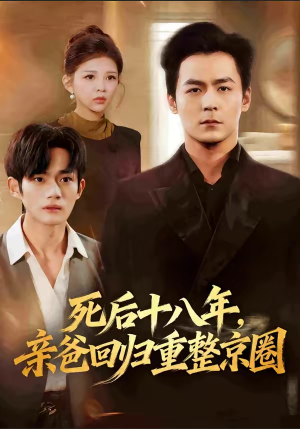 死后十八年，亲爸回归重整京圈（59集）火爆又上头的短剧抢先看