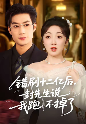 错刷十二亿后，封先生说我跑不掉了（100集）免费短剧就是爽