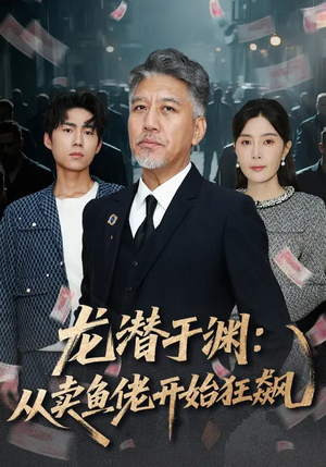 龙潜于渊：从卖鱼佬开始狂飙（80集）再也不用花钱看短剧了