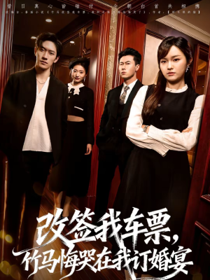 改签我车票，竹马悔哭在我订婚宴（81集）分文不花看完整部短剧