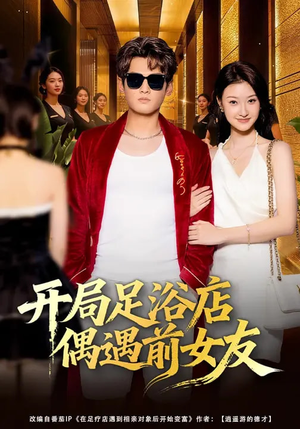 开局足浴店偶遇前女友（76集）这部短剧让人心动了