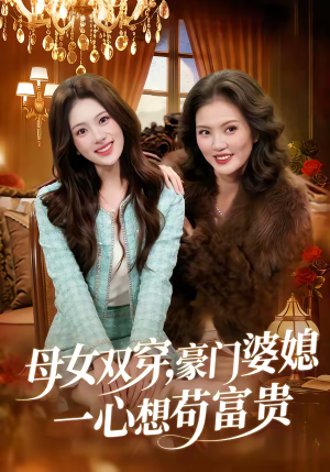 母女双穿，豪门婆媳一心想苟富贵（83集）短剧前十排行榜