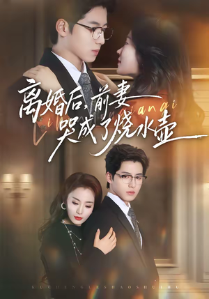 离婚后，前妻哭成了烧水壶（60集）独家短剧资源免费看