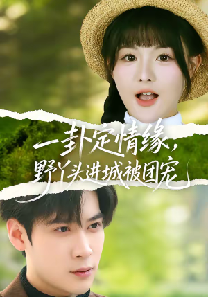 一卦定情缘，野丫头进城被团宠（61集）超火爆短剧抢先看