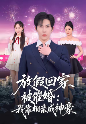 放假回家被催婚：我靠相亲成神豪（80集）一个短剧看全集