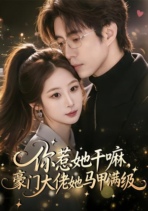 你惹她干嘛，豪门大佬她马甲满级（85集）免费观看最新短剧大结局