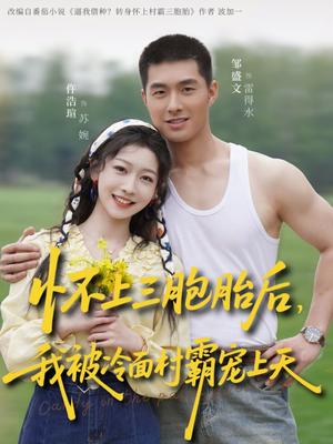 怀上三胞胎后，我被冷面村霸宠上天（72集）不睡觉也要看完的短剧