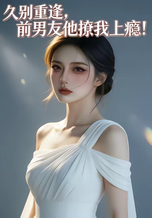 久别重逢，前男友他撩我上瘾！（22集）短剧推荐正在热播