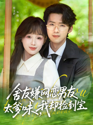 舍友嫌网恋男友太爹味，我却捡到宝（50集）超好看的短剧追完不后悔