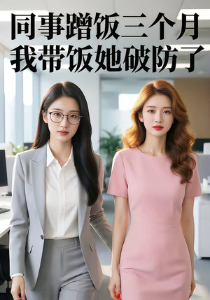 同事蹭饭三个月，我带饭她破防了（37集）最新上映的短剧