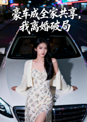 豪车成全家共享，我离婚破局（56集）短剧大结局太精彩了